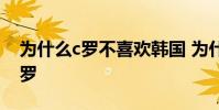 為什么c羅不喜歡韓國 為什么很多人不喜歡c羅