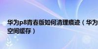 華為p8青春版如何清理痕跡(華為P8青春版怎么清理手機空間緩存)