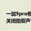 一加9pro相機怎么取消聲音 一加9Pro怎么關閉拍照聲音 
