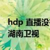 hdp 直播沒有湖南衛視 為什么網絡直播沒有湖南衛視 