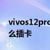 vivos12pro插卡的地方在哪 vivos12Pro怎么插卡 