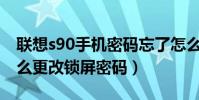 聯想s90手機密碼忘了怎么解鎖(聯想S90怎么更改鎖屏密碼)
