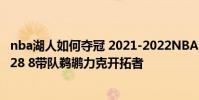 nba湖人如何奪冠 2021-2022NBA常規賽12.22戰報:鶯歌28 8帶隊鵜鶘力克開拓者