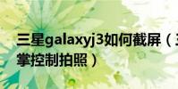三星galaxyj3如何截屏(三星J3如何使用手掌控制拍照)