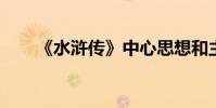 《水滸傳》中心思想和主要內容介紹