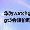 華為watchgt2雙十一價格 雙十二華為watchgt3會降價嗎 