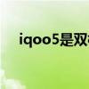 iqoo5是雙模5g嗎 iQOO9是雙模5G嗎 