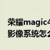 榮耀magic4至臻版性能 榮耀Magic4至臻版影像系統怎么樣 