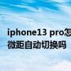 iphone13 pro怎樣關閉微距 iPhone13Pro可以禁用超廣角微距自動切換嗎 