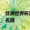 非洲世界杯出線名額有幾個 非洲世界杯幾個名額 