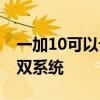 一加10可以設置氫系統嗎 一加10R怎么設置雙系統 