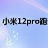 小米12pro跑分變低了 小米12Lite跑分多少 