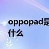 oppopad是全貼合屏嗎 oppopad優缺點是什么 