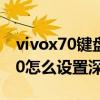 vivox70鍵盤怎么把深色模式調過來 vivoX70怎么設置深色模式 