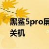 黑鯊5pro屏幕發熱 黑鯊5Pro怎么設置定時關機 