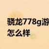 驍龍778g游戲水平怎么樣 驍龍778G 玩游戲怎么樣 