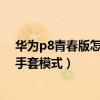 華為p8青春版怎么設置訪客模式（華為P8青春版如何開啟手套模式）