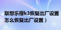 聯想樂檬k3恢復出廠設置(聯想樂檬K3note怎么恢復出廠設置)