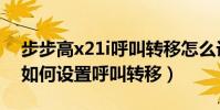 步步高x21i呼叫轉移怎么設置(步步高x1st如何設置呼叫轉移)
