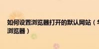 如何設置瀏覽器打開的默認網站(華為榮耀6如何設置默認瀏覽器)