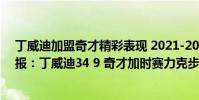 丁威迪加盟奇才精彩表現 2021-2022NBA常規賽10.23戰報:丁威迪34 9 奇才加時賽力克步行者