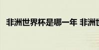 非洲世界杯是哪一年 非洲世界杯是哪一年