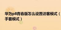 華為p8青春版怎么設置訪客模式(華為P8青春版如何開啟手套模式)