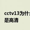 cctv13為什么沒有高清新聞 cctv13為什么不是高清 