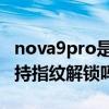 nova9pro是什么指紋解鎖 華為nova9Pro支持指紋解鎖嗎 
