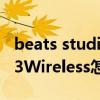 beats studio 3 wireless溫度 BeatsStudio3Wireless怎么查看電量 