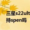 三星s22ultra的spen操作 三星S22Ultra支持spen嗎 
