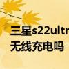 三星s22ultra最新官方消息 三星S22Ultra有無線充電嗎 