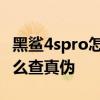 黑鯊4spro怎么檢查是不是新機 黑鯊4sPro怎么查真偽 