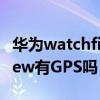 華為watchfitnew的gps功能 華為watchfitnew有GPS嗎 