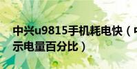 中興u9815手機耗電快(中興U9815怎么顯示電量百分比)