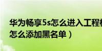 華為暢享5s怎么進入工程模式(華為暢享5S怎么添加黑名單)