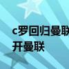 c羅回歸曼聯年薪為什么變低了 c羅為什么離開曼聯 