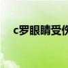 c羅眼睛受傷的視頻 c羅為什么很少受傷 