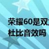榮耀60是雙立體杜比音效嗎 榮耀60Pro支持杜比音效嗎 
