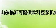 山東臨沂可提供歐科豆漿機維修服務地址在哪