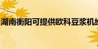 湖南衡陽可提供歐科豆漿機維修服務地址在哪
