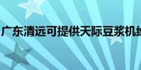 廣東清遠可提供天際豆漿機維修服務地址在哪