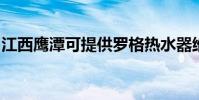 江西鷹潭可提供羅格熱水器維修服務地址在哪