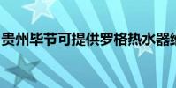 貴州畢節可提供羅格熱水器維修服務地址在哪