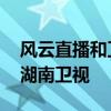 風云直播和衛視同步嗎 風云直播為什么沒有湖南衛視 
