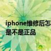 iphone維修后怎么知道有沒有配件 iPhone怎么看維修零件是不是正品 