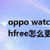 oppo watch 2 表帶怎么取下來 oppowatchfree怎么更換表帶 