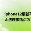 iphone12更新不更新開不了熱點 iPhone12升級iOS15后無法連接熱點怎么辦 