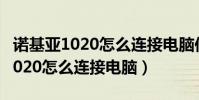 諾基亞1020怎么連接電腦傳輸照片(諾基亞1020怎么連接電腦)