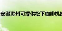 安徽滁州可提供松下咖啡機維修服務地址在哪